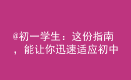 @初一學(xué)生：這份指南，能讓你迅速適應(yīng)初中生活！