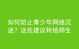 如何防止青少年網(wǎng)絡(luò)沉迷？這些建議轉(zhuǎn)給師生家長