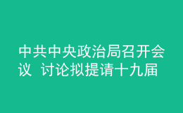 中共中央政治局召開(kāi)會(huì)議 討論擬提請(qǐng)十九屆六中全會(huì)審議的文件