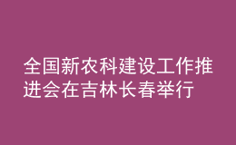 全國新農(nóng)科建設(shè)工作推進會在吉林長春舉行