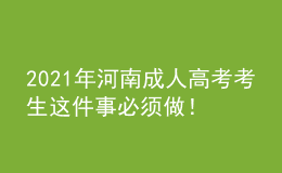 2021年河南成人高考考生這件事必須做！