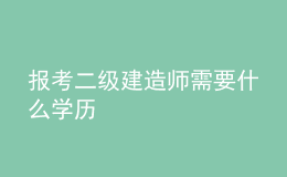 報考二級建造師需要什么學(xué)歷
