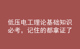 低壓電工理論基礎(chǔ)知識必考，記住的都拿證了
