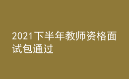 2021下半年教師資格面試包通過(guò)