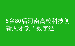 5名80后河南高?？萍紕?chuàng)新人才談“數(shù)字經(jīng)濟(jì)”