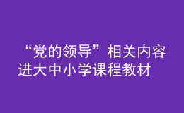 “黨的領(lǐng)導”相關(guān)內(nèi)容進大中小學課程教材