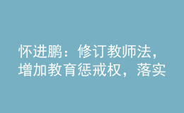 懷進(jìn)鵬：修訂教師法，增加教育懲戒權(quán)，落實(shí)為教師減負(fù)要求！