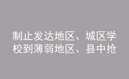 制止發(fā)達(dá)地區(qū)、城區(qū)學(xué)校到薄弱地區(qū)、縣中搶挖優(yōu)秀教師