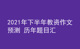 2021年下半年教資作文預測 歷年題目匯總