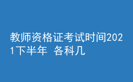 教師資格證考試時間2021下半年 各科幾點開考