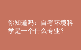 你知道嗎：自考環(huán)境科學是一個什么專業(yè)？