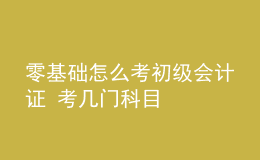 零基礎(chǔ)怎么考初級(jí)會(huì)計(jì)證 考幾門(mén)科目