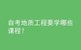 自考地質(zhì)工程要學(xué)哪些課程？