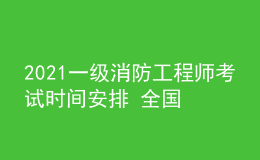 2021一級消防工程師考試時間安排 全國多地?？? style=