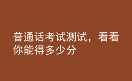 普通話考試測(cè)試，看看你能得多少分