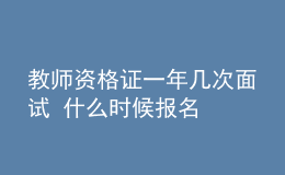 教師資格證一年幾次面試 什么時(shí)候報(bào)名
