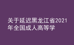 關(guān)于延遲黑龍江省2021年全國(guó)成人高等學(xué)校招生考試專(zhuān)業(yè)加試的通知