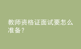 教師資格證面試要怎么準(zhǔn)備？