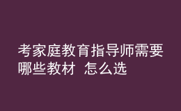 考家庭教育指導師需要哪些教材 怎么選