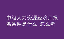 中級(jí)人力資源經(jīng)濟(jì)師報(bào)名條件是什么？