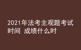 2021年法考主觀題考試時(shí)間 成績什么時(shí)候公布