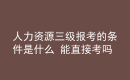 人力資源三級報考的條件是什么 能直接考嗎