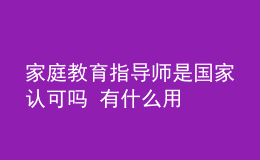 家庭教育指導(dǎo)師是國(guó)家認(rèn)可嗎 有什么用