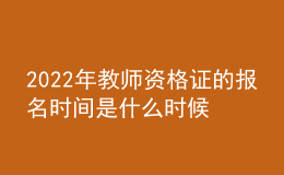 2022年教師資格證的報(bào)名時(shí)間是什么時(shí)候