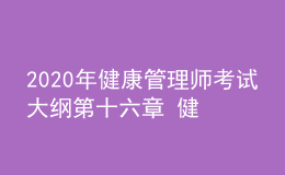 2020年健康管理師考試大綱第十六章 健康管理相關(guān)法律、法規(guī)知識(shí)