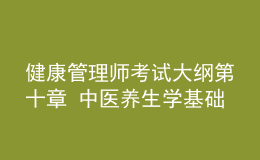 健康管理師考試大綱第十章 中醫(yī)養(yǎng)生學基礎知識