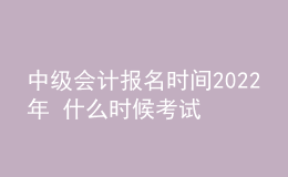 中級(jí)會(huì)計(jì)報(bào)名時(shí)間2022年 什么時(shí)候考試