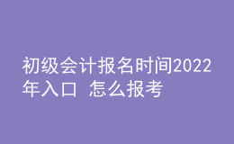 初級會(huì)計(jì)報(bào)名時(shí)間2022年入口 怎么報(bào)考