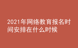 2021年網(wǎng)絡(luò)教育報名時間安排在什么時候