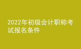 2022年初級會計職稱考試報名條件