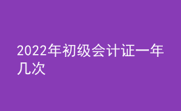 2022年初級會計(jì)證一年幾次