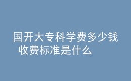國開大?？茖W費多少錢 收費標準是什么