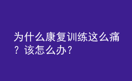為什么康復(fù)訓(xùn)練這么痛？該怎么辦？