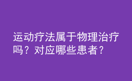 運動療法屬于物理治療嗎？對應(yīng)哪些患者？