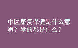 中醫(yī)康復(fù)保健是什么意思？學(xué)的都是什么？