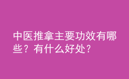 中醫(yī)推拿主要功效有哪些？有什么好處？