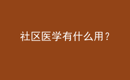 社區(qū)醫(yī)學(xué)有什么用？