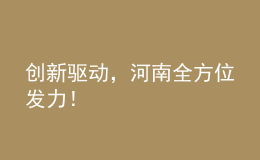 創(chuàng)新驅動，河南全方位發(fā)力！