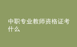 中職專(zhuān)業(yè)教師資格證考什么
