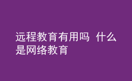 遠程教育有用嗎 什么是網(wǎng)絡教育