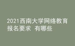 2021西南大學(xué)網(wǎng)絡(luò)教育報名要求 有哪些專業(yè)