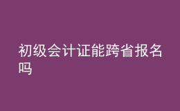 初級會計證能跨省報名嗎