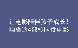 讓電影陪伴孩子成長！咱省這4部校園微電影獲獎！