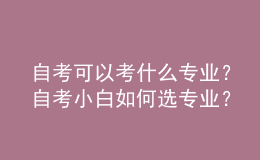自考可以考什么專業(yè)？自考小白如何選專業(yè)？