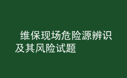  維?，F(xiàn)場危險源辨識及其風險試題