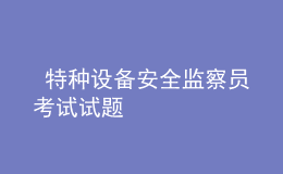  特種設備安全監(jiān)察員考試試題